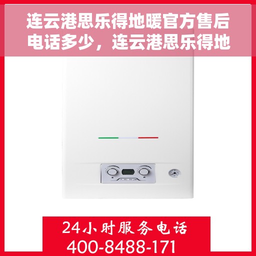 连云港思乐得地暖官方售后电话多少，连云港思乐得地暖官方售后电话查询指南