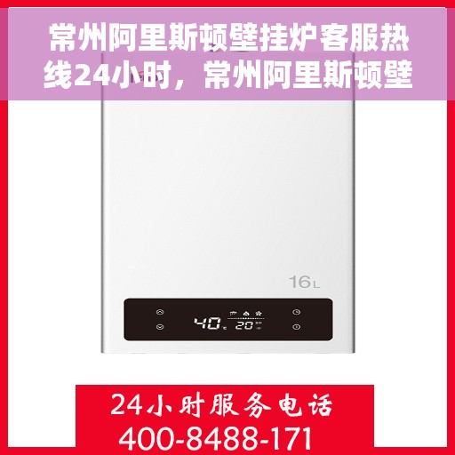 常州阿里斯顿壁挂炉客服热线24小时，常州阿里斯顿壁挂炉全天候客服热线，温暖守护您的居家温暖
