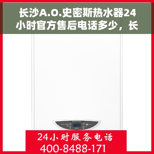 长沙A.O.史密斯热水器24小时官方售后电话多少，长沙A.O.史密斯热水器全天候官方售后热线揭秘
