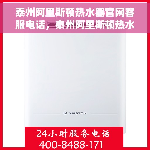 泰州阿里斯顿热水器官网客服电话，泰州阿里斯顿热水器官方客服热线及售后服务指南