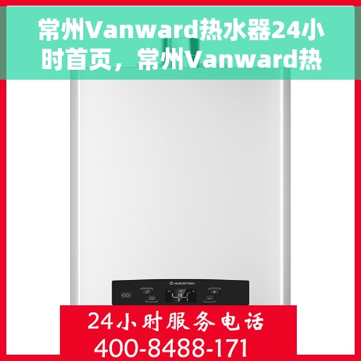常州Vanward热水器24小时首页，常州Vanward热水器全天候首页亮相