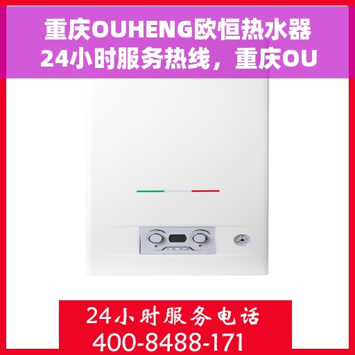 重庆OUHENG欧恒热水器24小时服务热线，重庆OUHENG欧恒热水器，全天候服务热线，温暖您的每一刻