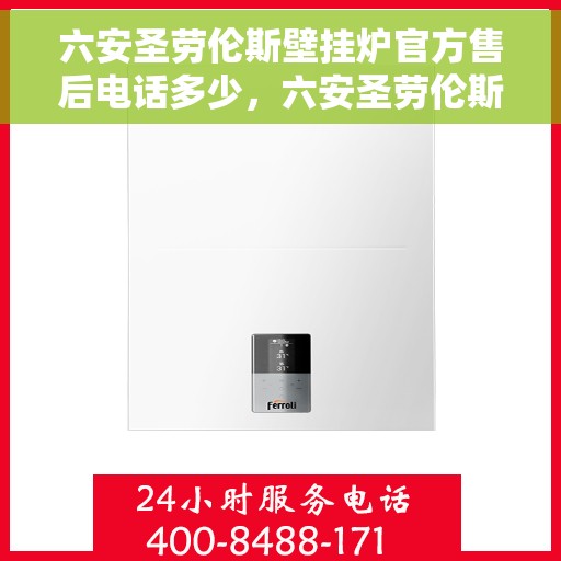 六安圣劳伦斯壁挂炉官方售后电话多少，六安圣劳伦斯壁挂炉售后电话及维修服务指南
