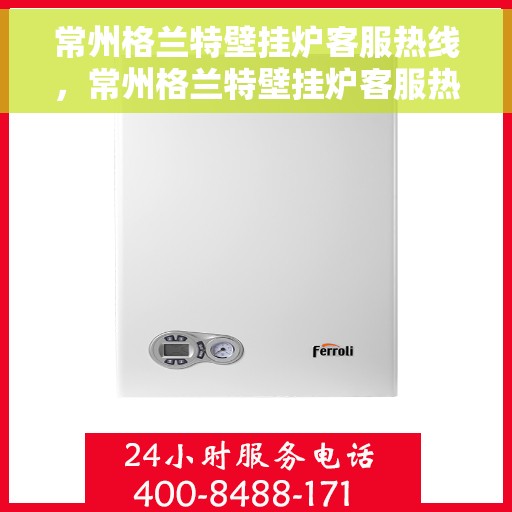 常州格兰特壁挂炉客服热线，常州格兰特壁挂炉客服热线，专业解答，贴心服务