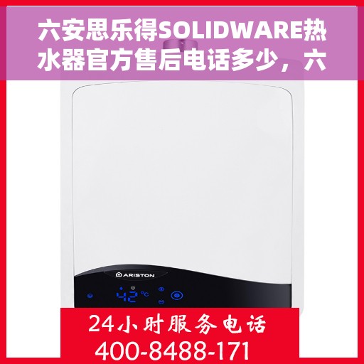 六安思乐得SOLIDWARE热水器官方售后电话多少，六安思乐得SOLIDWARE热水器售后电话及维修服务指南