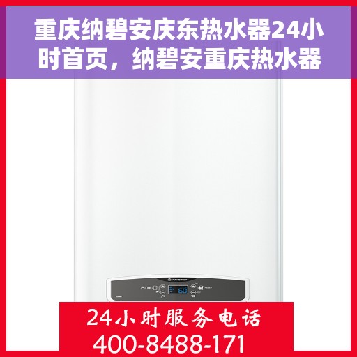 重庆纳碧安庆东热水器24小时首页，纳碧安重庆热水器，全天候服务，温暖您每一刻