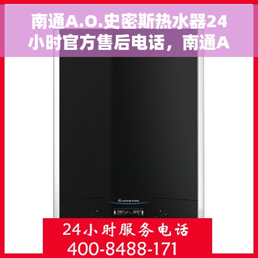 南通A.O.史密斯热水器24小时官方售后电话，南通A.O.史密斯热水器全天候官方售后热线电话服务保障