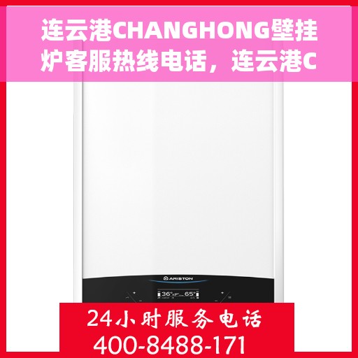 连云港CHANGHONG壁挂炉客服热线电话，连云港Changhong壁挂炉客服热线电话详解，一站式专业解答与售后服务支持