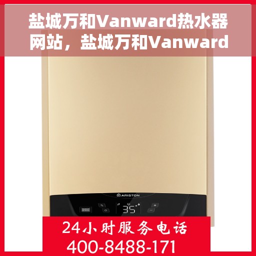 盐城万和Vanward热水器网站，盐城万和Vanward热水器官网，专业品质，智能生活的热水解决方案