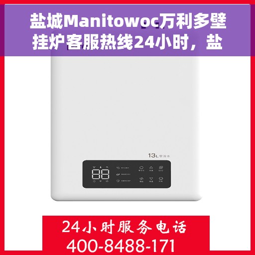 盐城Manitowoc万利多壁挂炉客服热线24小时，盐城Manitowoc万利多壁挂炉全天候客服热线开通，贴心服务随时在线