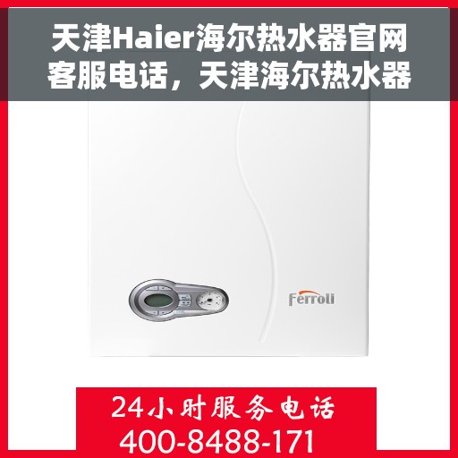 天津Haier海尔热水器官网客服电话，天津海尔热水器官网客服热线及售后支持指南