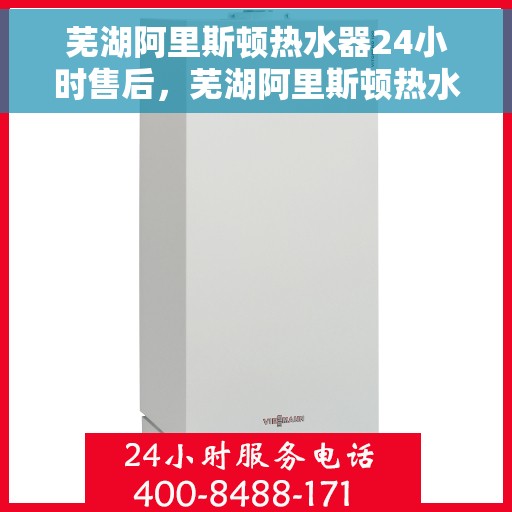 芜湖阿里斯顿热水器24小时售后，芜湖阿里斯顿热水器全天候售后无忧服务