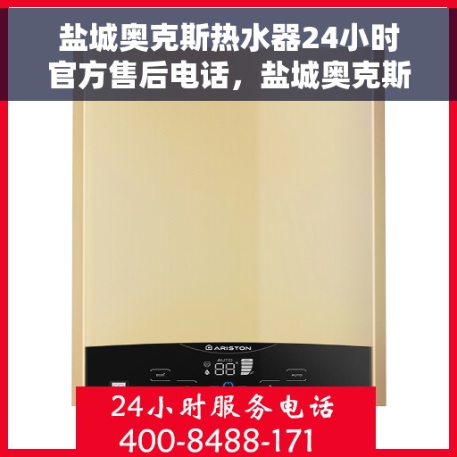 盐城奥克斯热水器24小时官方售后电话，盐城奥克斯热水器全天候官方售后热线电话公布