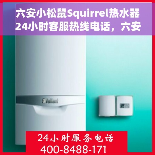 六安小松鼠Squirrel热水器24小时客服热线电话，六安小松鼠Squirrel热水器全天候客服热线电话服务