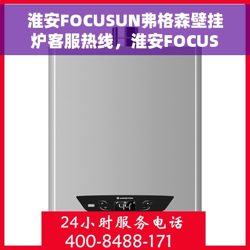 淮安FOCUSUN弗格森壁挂炉客服热线，淮安FOCUSUN弗格森壁挂炉客服热线，专业团队为您提供全方位服务支持