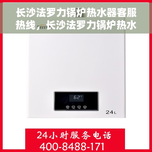 长沙法罗力锅炉热水器客服热线，长沙法罗力锅炉热水器客户服务热线，专业解答，温馨服务