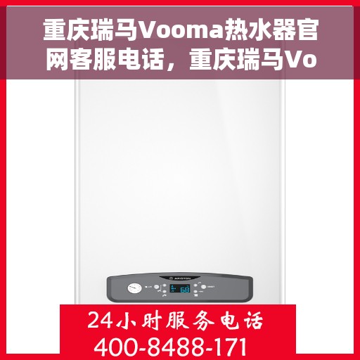重庆瑞马Vooma热水器官网客服电话，重庆瑞马Vooma热水器官方客服热线及售后支持服务电话