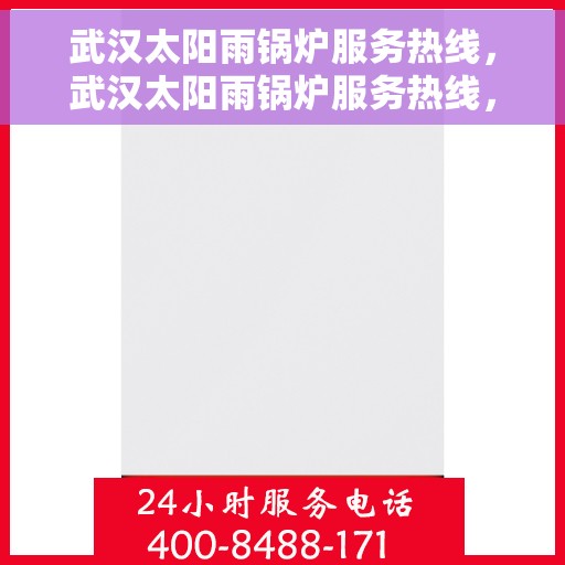武汉太阳雨锅炉服务热线，武汉太阳雨锅炉服务热线，专业维修与保养一站式解决方案