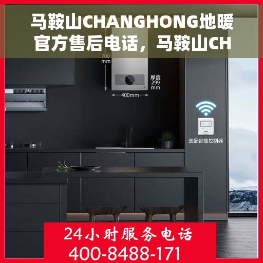 马鞍山CHANGHONG地暖官方售后电话，马鞍山CHANGHONG地暖官方售后电话及维修服务指南