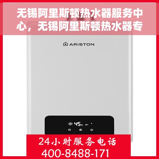无锡阿里斯顿热水器服务中心，无锡阿里斯顿热水器专业服务中心，高效维修与保养解决方案