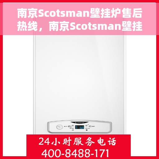 南京Scotsman壁挂炉售后热线，南京Scotsman壁挂炉售后服务热线，专业维修，快速响应！