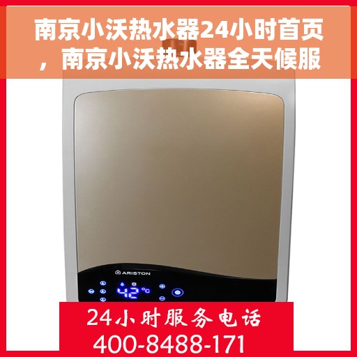 南京小沃热水器24小时首页，南京小沃热水器全天候服务，首页24小时在线