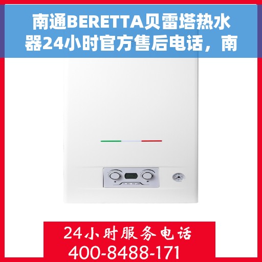 南通BERETTA贝雷塔热水器24小时官方售后电话，南通BERETTA贝雷塔热水器全天候官方售后热线服务