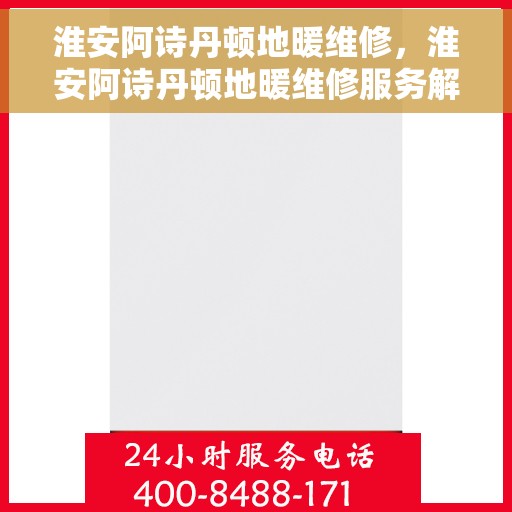 淮安阿诗丹顿地暖维修，淮安阿诗丹顿地暖维修服务解析