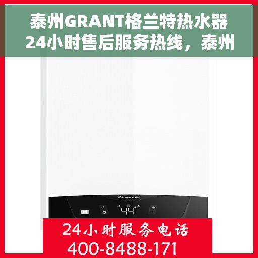 泰州GRANT格兰特热水器24小时售后服务热线，泰州GRANT格兰特热水器全天候售后服务热线，贴心关怀温暖您的生活