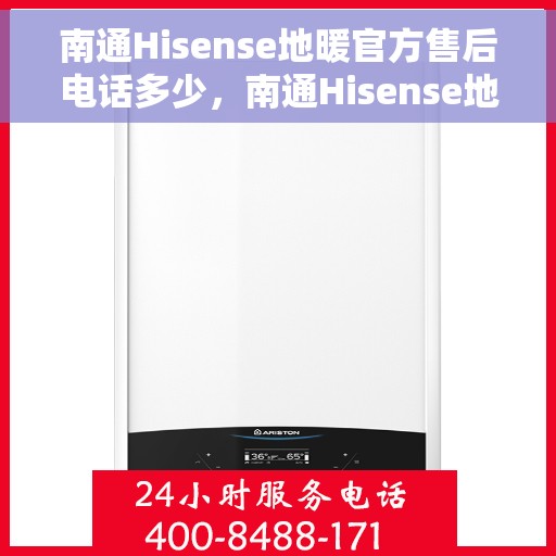 南通Hisense地暖官方售后电话多少，南通Hisense地暖官方售后联系电话公布