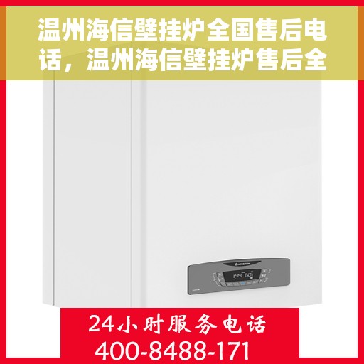 温州海信壁挂炉全国售后电话，温州海信壁挂炉售后全国服务热线及维修联系方式