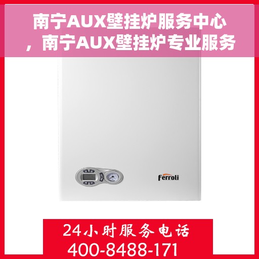 南宁AUX壁挂炉服务中心，南宁AUX壁挂炉专业服务中心