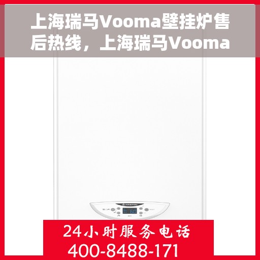 上海瑞马Vooma壁挂炉售后热线，上海瑞马Vooma壁挂炉售后服务热线及维修指南