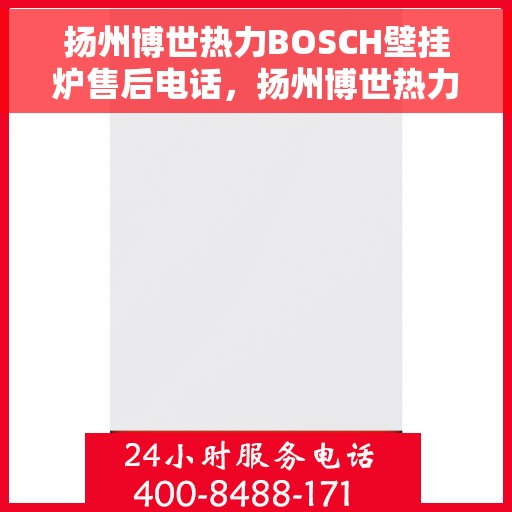 扬州博世热力BOSCH壁挂炉售后电话，扬州博世热力壁挂炉BOSCH售后专业维修服务热线