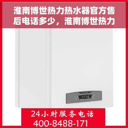 淮南博世热力热水器官方售后电话多少，淮南博世热力热水器售后电话官方查询指南