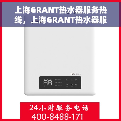 上海GRANT热水器服务热线，上海GRANT热水器服务热线，专业维修与售后支持
