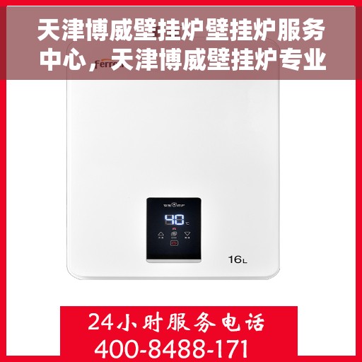 天津博威壁挂炉壁挂炉服务中心，天津博威壁挂炉专业服务中心，高效供暖，温暖您的家