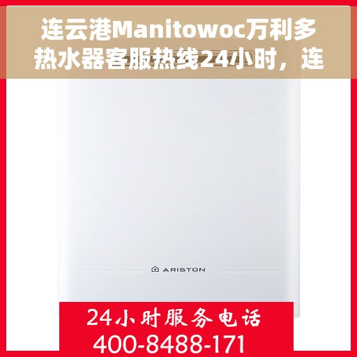 连云港Manitowoc万利多热水器客服热线24小时，连云港Manitowoc万利多热水器全天候客服热线支持