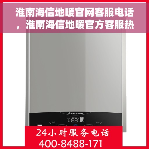 淮南海信地暖官网客服电话，淮南海信地暖官方客服热线及咨询电话号码