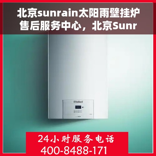 北京sunrain太阳雨壁挂炉售后服务中心，北京Sunrain太阳雨壁挂炉售后维修中心，专业团队，贴心服务