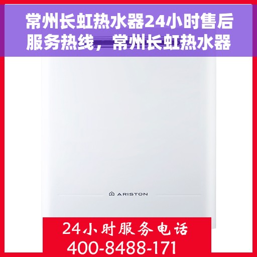 常州长虹热水器24小时售后服务热线，常州长虹热水器全天候售后服务热线，贴心关怀温暖您的生活