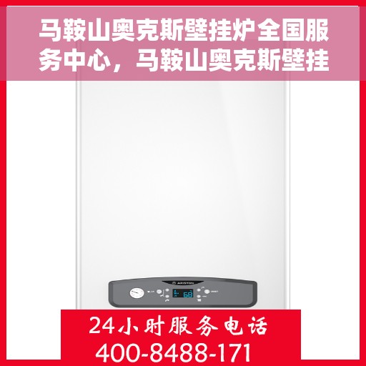 马鞍山奥克斯壁挂炉全国服务中心，马鞍山奥克斯壁挂炉全国服务中心，专业维修，一站式服务体验