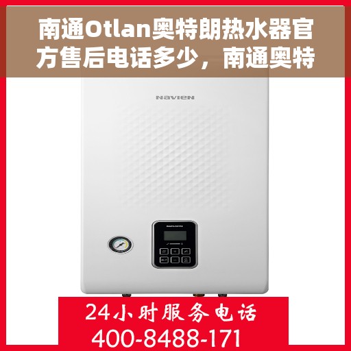 南通Otlan奥特朗热水器官方售后电话多少，南通奥特朗热水器售后官方电话查询