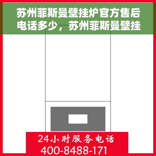 苏州菲斯曼壁挂炉官方售后电话多少，苏州菲斯曼壁挂炉售后电话官方查询及维修服务指南