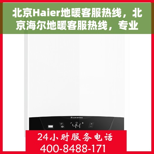 北京Haier地暖客服热线，北京海尔地暖客服热线，专业解答，温暖您的生活