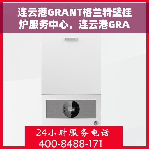 连云港GRANT格兰特壁挂炉服务中心，连云港GRANT壁挂炉专业服务中心，高效维修与优质服务体验