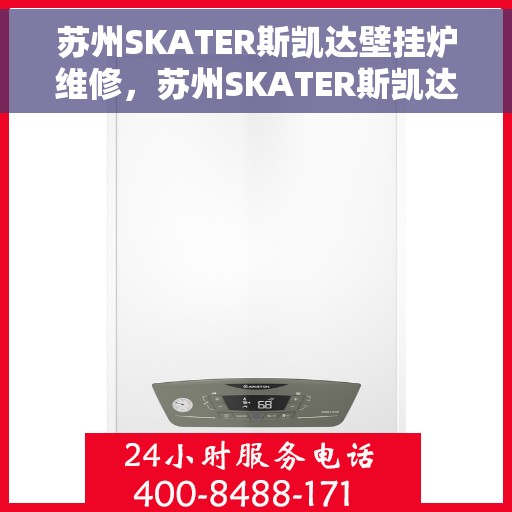 苏州SKATER斯凯达壁挂炉维修，苏州SKATER斯凯达壁挂炉专业维修服务