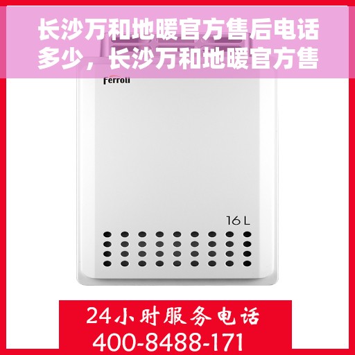 长沙万和地暖官方售后电话多少，长沙万和地暖官方售后联系电话揭秘
