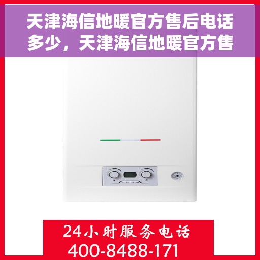 天津海信地暖官方售后电话多少，天津海信地暖官方售后联系电话揭秘