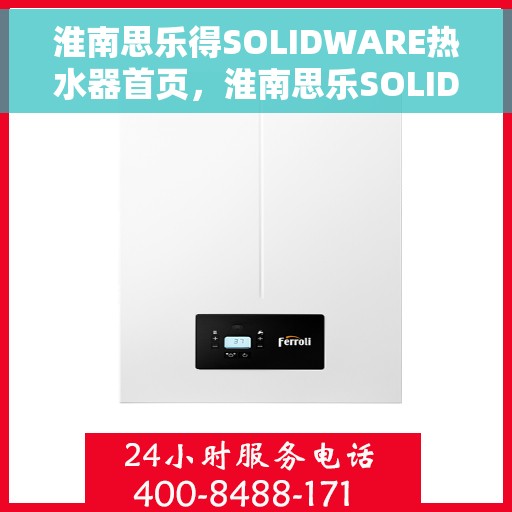 淮南思乐得SOLIDWARE热水器首页，淮南思乐SOLIDWARE热水器，品质之选，舒适生活从此开启